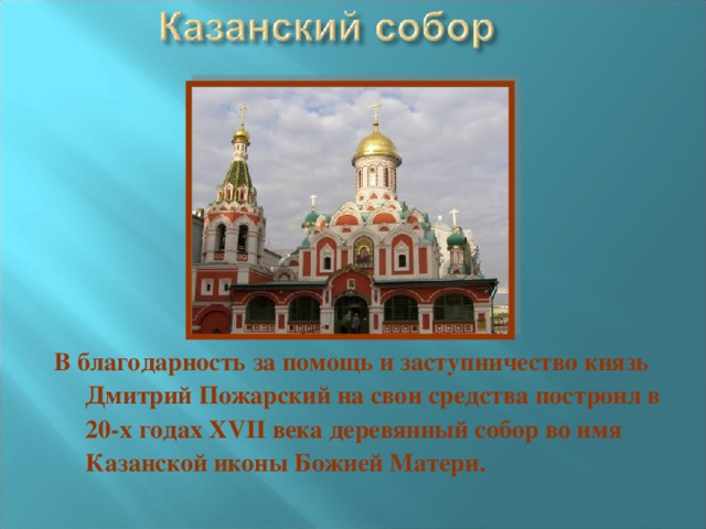 В благодарность за помощь и заступничество князь Дмитрий Пожарский на свои средства построил в 20-х годах XVII века деревянный собор во имя Казанской иконы Божией Матери.