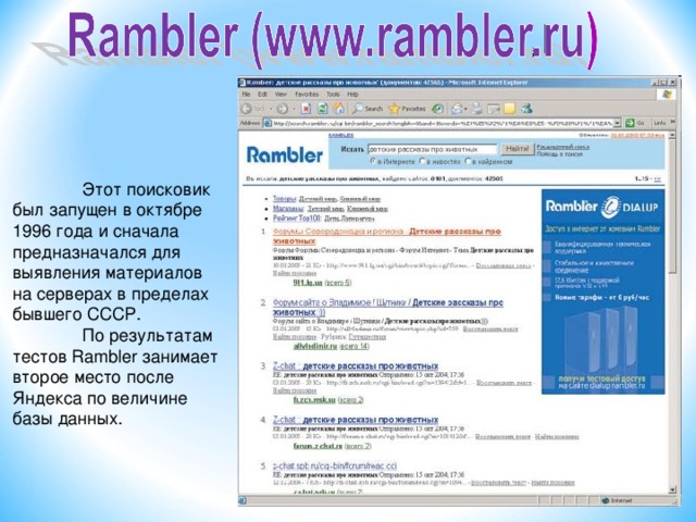 Этот поисковик был запущен в октябре 1996 года и сначала предназначался для выявления материалов на серверах в пределах бывшего СССР.  По результатам тестов Rambler занимает второе место после Яндекса по величине базы данных.