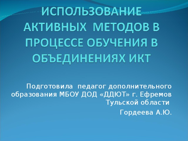 Подготовила педагог дополнительного образования МБОУ ДОД «ДДЮТ» г. Ефремов Тульской области Гордеева А.Ю.