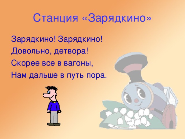 Станция «Зарядкино» Зарядкино! Зарядкино! Довольно, детвора! Скорее все в вагоны, Нам дальше в путь пора.