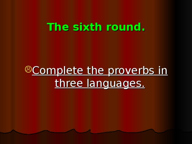 The sixth round.   Complete the proverbs in three languages.