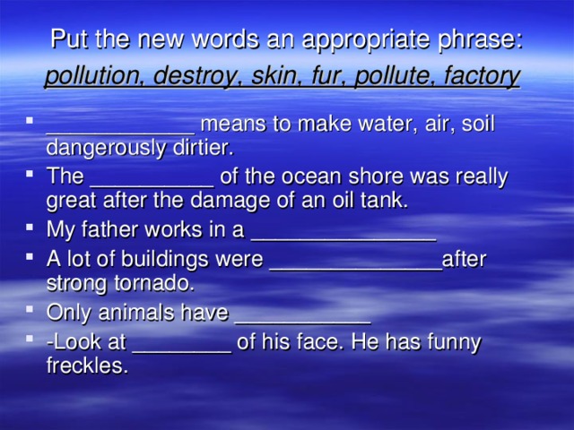 Put the new words an appropriate phrase: pollution, destroy, skin, fur, pollute, factory