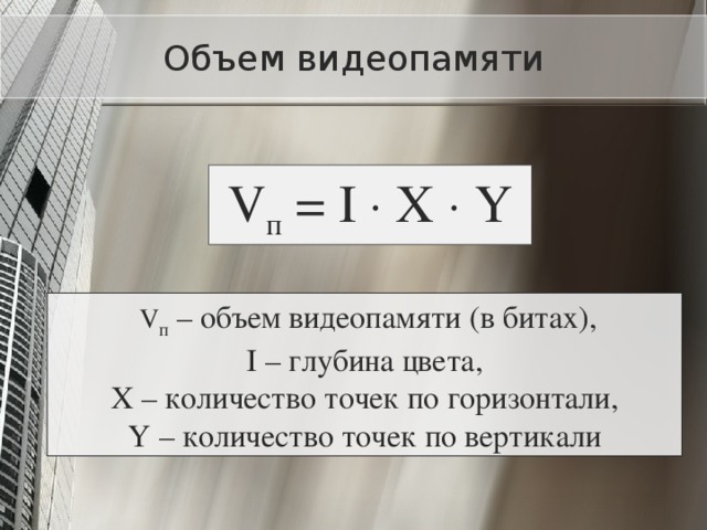 Объем видеопамяти V п = I  X  Y  V п  –  объем видеопамяти (в битах),  I – глубина цвета,  X – количество точек по горизонтали,  Y – количество точек по вертикали