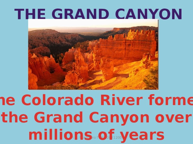 The Grand Canyon The Colorado River formed the Grand Canyon over millions of years Р. В. Покотило ГОУ СОШ 1200