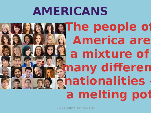 Americans The people of  America are a mixture of many different nationalities – a melting pot Р. В. Покотило ГОУ СОШ 1200