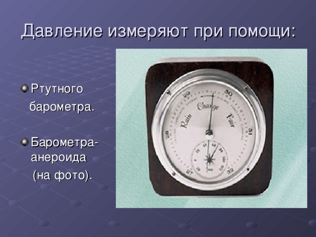 Давление измеряют при помощи: Ртутного  барометра. Барометра-анероида  (на фото).