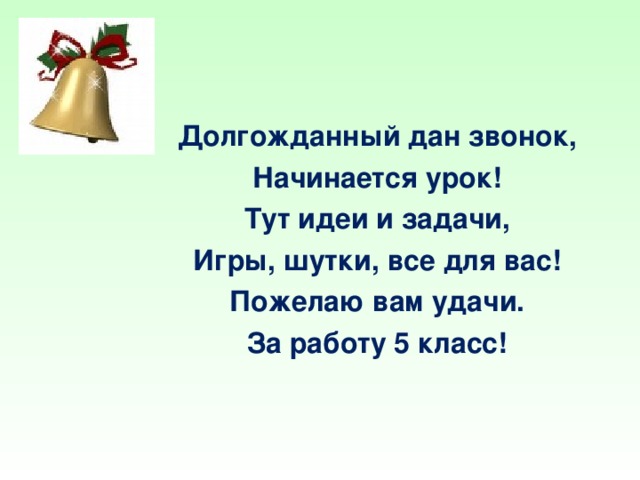 Долгожданный дан звонок, Начинается урок! Тут идеи и задачи, Игры, шутки, все для вас! Пожелаю вам удачи. За работу 5 класс!