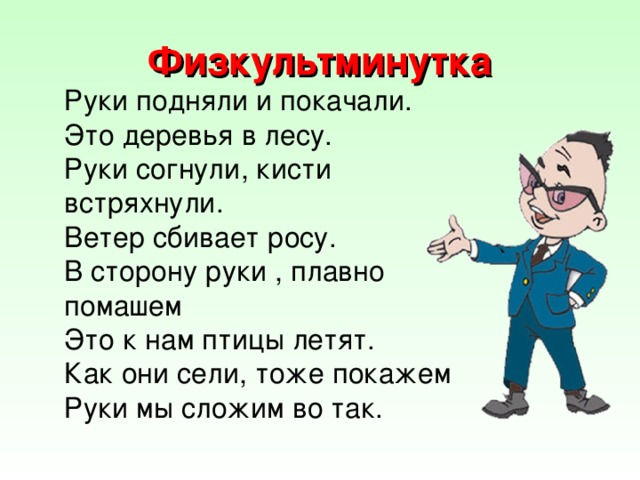 Физкультминутка Руки подняли и покачали. Это деревья в лесу. Руки согнули, кисти встряхнули. Ветер сбивает росу. В сторону руки , плавно помашем Это к нам птицы летят. Как они сели, тоже покажем Руки мы сложим во так.