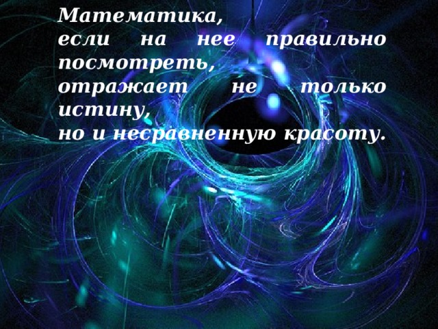 Математика,  если на нее правильно посмотреть,  отражает не только истину,  но и несравненную красоту.