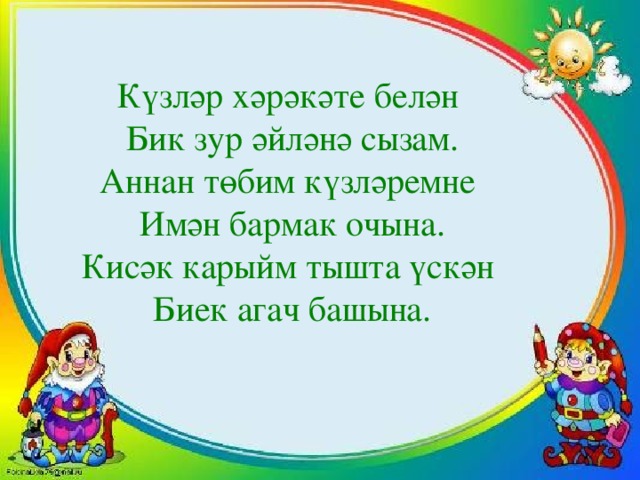 Күзләр хәрәкәте белән Бик зур әйләнә сызам. Аннан төбим күзләремне Имән бармак очына. Кисәк карыйм тышта үскән Биек агач башына.