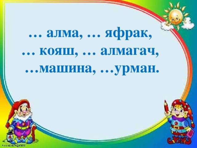 … алма, … яфрак,  … кояш, … алмагач, … машина, …урман.