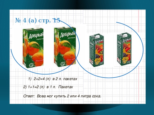 № 4 (а) стр. 15 №№ 33   2) 1+1=2 (л) в 1 л. Пакетах Ответ: Вова мог купить 2 или 4 литра сока.