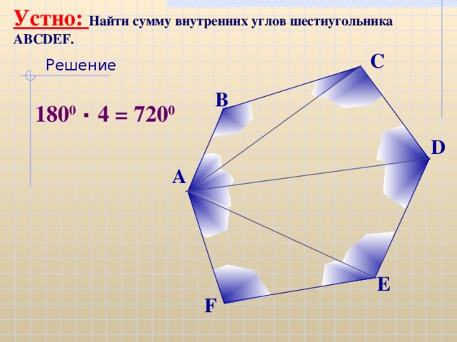 Устно: Найти сумму внутренних углов шестиугольника ABCDEF. С Решение  180 0 ٠  4 = 720 0 В D А E F