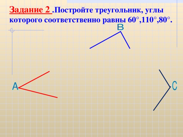 Задание 2 .Постройте треугольник, углы которого соответственно равны 60°,110°,80°.