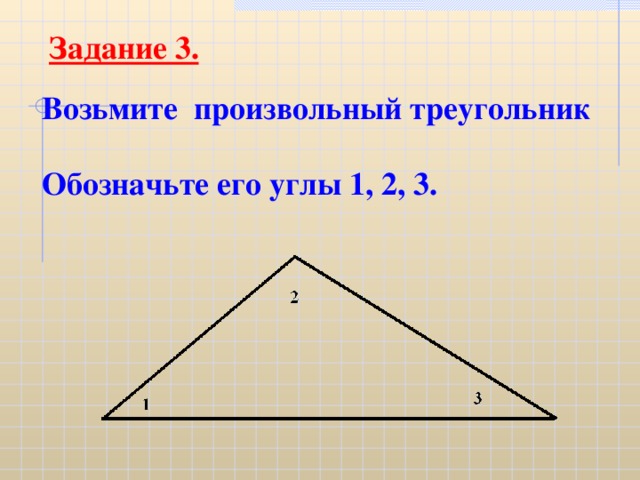 Задание 3. Возьмите произвольный треугольник Обозначьте его углы 1, 2, 3.