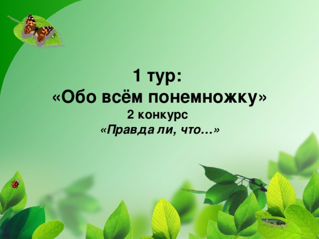 1 тур:  «Обо всём понемножку»  2 конкурс  «Правда ли, что…»