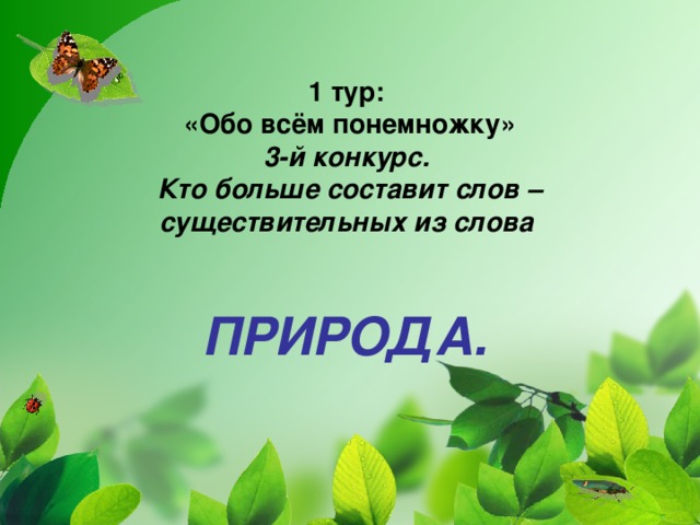 1 тур:  «Обо всём понемножку»  3-й конкурс.  Кто больше составит слов – существительных из слова    ПРИРОДА.