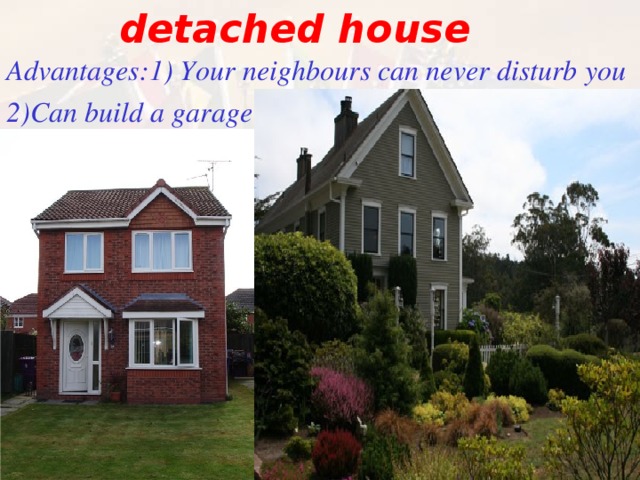 detached house  Advantages : 1) Your neighbours can never disturb you 2)Can build a garage