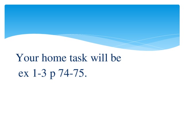 Your home task will be  ex 1-3 p 74-75.