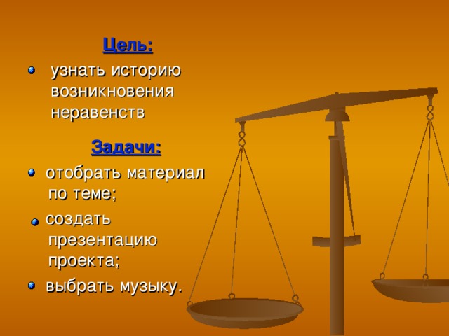 Цель: узнать историю возникновения неравенств узнать историю возникновения неравенств Задачи:  отобрать материал по теме;  создать презентацию проекта;  выбрать музыку.