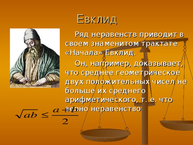 Евклид Ряд неравенств приводит в своем знаменитом трактате «Начала» Евклид. Он, например, доказывает, что среднее геометрическое двух положительных чисел не больше их среднего арифметического, т. е. что верно неравенство