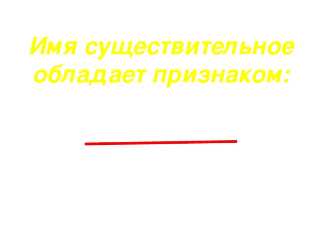 Имя существительное обладает признаком:   а) спряжение  б) одушевленность/  неодушевленность  в) род