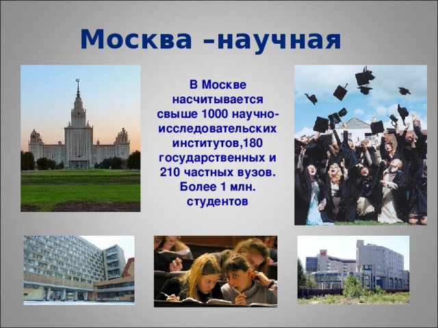 Москва –научная В Москве насчитывается свыше 1000 научно-исследовательских институтов,180 государственных и 210 частных вузов. Более 1 млн. студентов