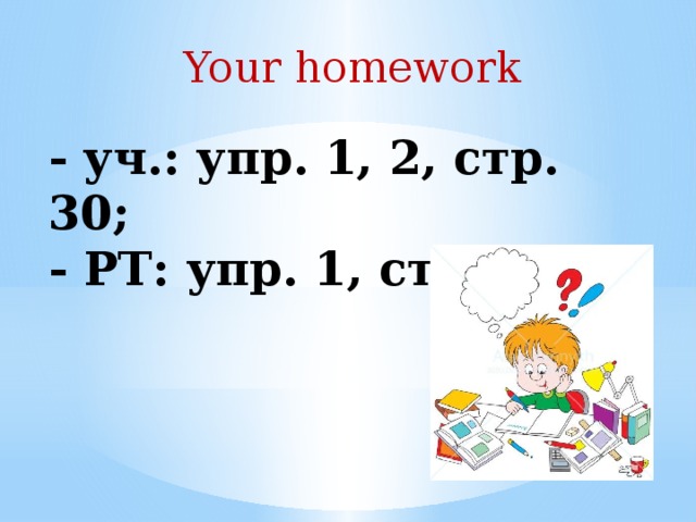 Your homework - уч.: упр. 1, 2, стр. 30;  - РТ: упр. 1, стр. 12