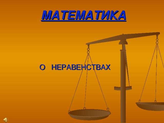 МАТЕМАТИКА  О НЕРАВЕНСТВАХ