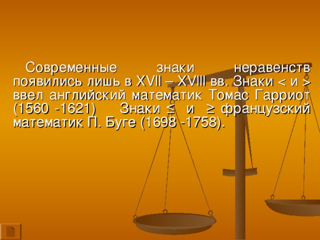 Современные знаки неравенств появились лишь в XVll – XVlll вв. Знаки  ввел английский математик Томас Гарриот (1560 -1621) Знаки ≤ и ≥ французский математик П. Буге (1698 -1758).