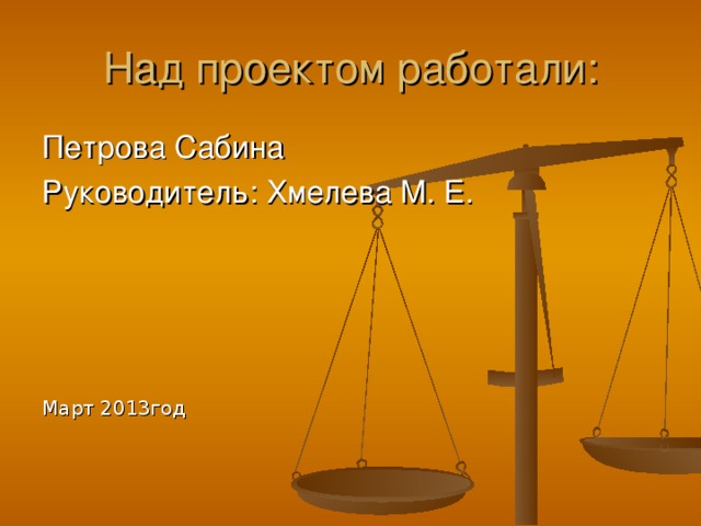 Над проектом работали: Петрова Сабина Руководитель: Хмелева М. Е. Март 20 13 год