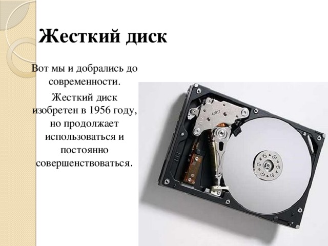 Жесткий диск Вот мы и добрались до современности. Жесткий диск изобретен в 1956 году, но продолжает использоваться и постоянно совершенствоваться .