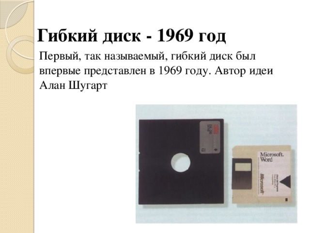 Гибкий диск - 1969 год Первый, так называемый, гибкий диск был впервые представлен в 1969 году. Автор идеи Алан Шугарт