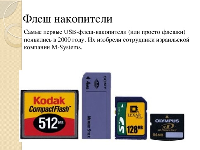 Флеш накопители Самые первые USB-флеш-накопители (или просто флешки) появились в 2000 году. Их изобрели сотрудники израильской компании M-Systems.