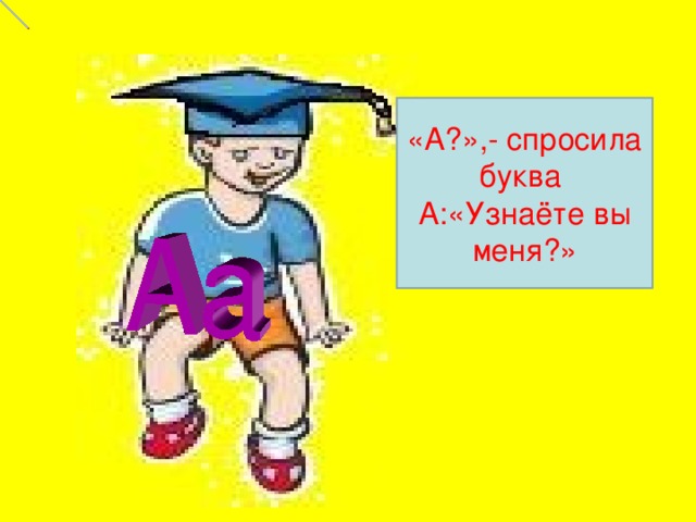 «А?»,- спросила буква А:«Узнаёте вы меня?»