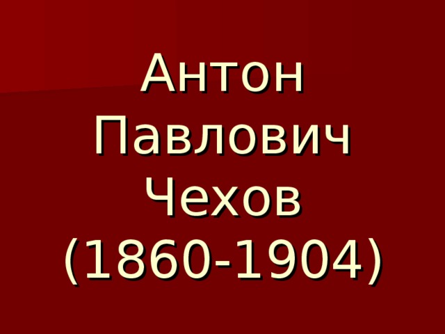 Антон Павлович Чехов  (1860-1904)