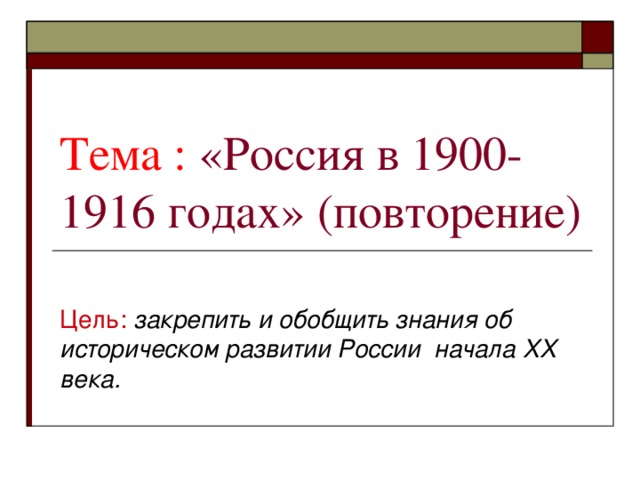 Тема :  «Россия в 1900-1916 годах» (повторение) Цель:  закрепить и обобщить знания об историческом развитии России начала XX века.