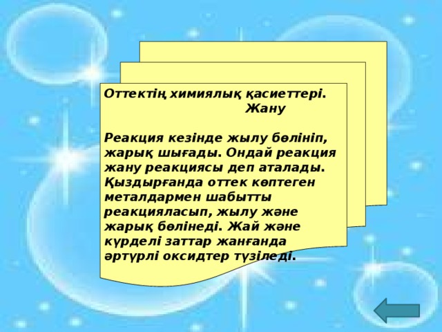 Оттектің химиялық қасиеттері.  Жану  Реакция кезінде жылу бөлініп, жарық шығады. Ондай реакция жану реакциясы деп аталады. Қыздырғанда оттек көптеген металдармен шабытты реакцияласып, жылу және жарық бөлінеді. Жай және күрделі заттар жанғанда әртүрлі оксидтер түзіледі.