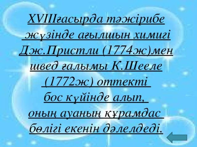 XVIIIғасырда тәжірибе  жүзінде ағылшын химигі Дж.Пристли (1774ж)мен швед ғалымы К.Шееле  (1772ж) оттекті бос күйінде алып, оның ауаның құрамдас бөлігі екенін дәлелдеді.