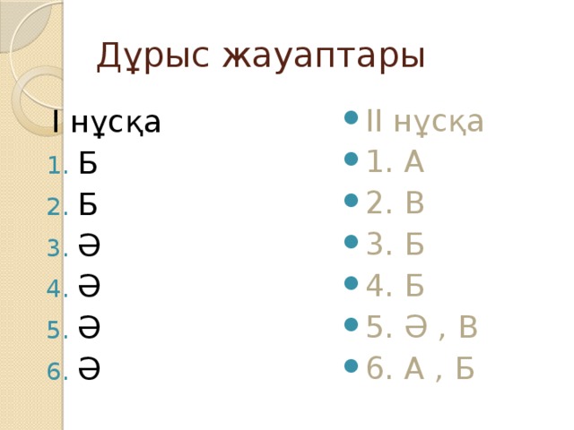 Дұрыс жауаптары II нұсқа 1. А 2. В 3. Б 4. Б 5. Ә , В 6. А , Б I нұсқа