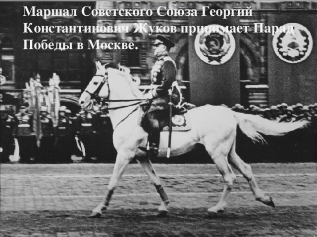 Маршал Советского Союза Георгий Константинович Жуков принимает Парад Победы в Москве.