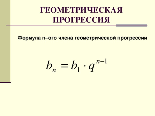 ГЕОМЕТРИЧЕСКАЯ ПРОГРЕССИЯ  Формула n –ого члена геометрической прогрессии