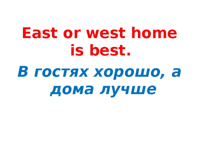 East or west home is best. East or west home is best. В гостях хорошо, а дома лучше В гостях хорошо, а дома лучше