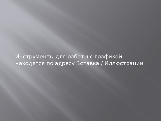 Инструменты для работы с графикой находятся по адресу Вставка / Иллюстрации