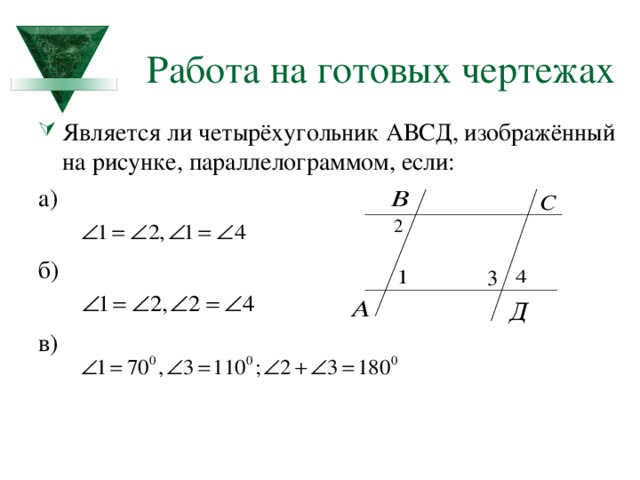 Работа на готовых чертежах Является ли четырёхугольник АВСД, изображённый на рисунке, параллелограммом, если: а) б) в)