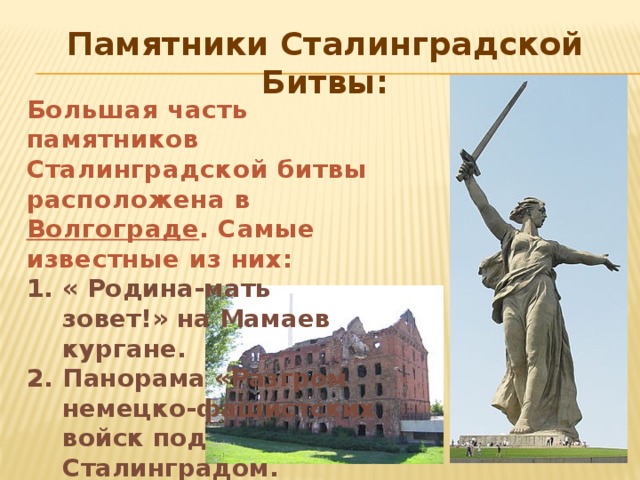Памятники Сталинградской Битвы: Большая часть памятников Сталинградской битвы расположена в  Волгограде . Самые известные из них:
