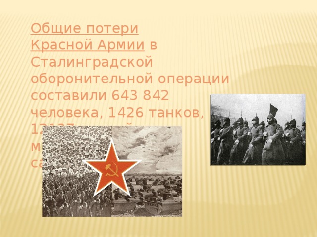 Общие потери   Красной Армии   в Сталинградской оборонительной операции составили 643 842 человека, 1426 танков, 12137 орудий и минометов, 2063 самолёта.