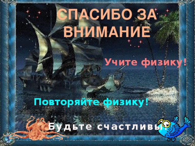 СПАСИБО ЗА ВНИМАНИЕ Учите физику! Повторяйте физику! Будьте счастливы!