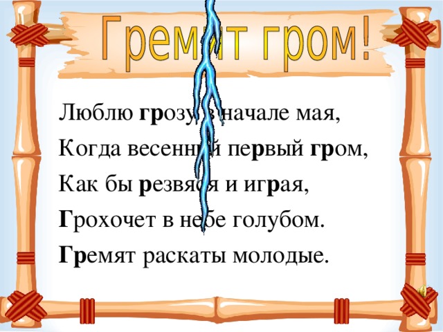 Люблю гр озу в начале мая, Когда весенний пе р вый гр ом, Как бы р езвяся и иг р ая, Г рохочет в небе голубом. Гр емят раскаты молодые.