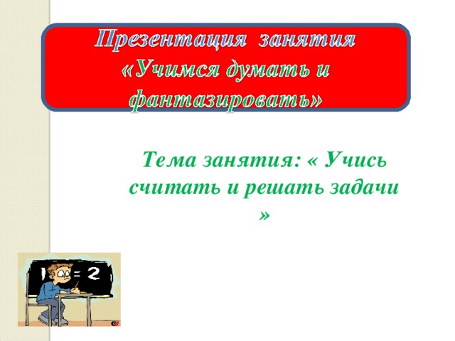 Тема занятия: «  Учись считать и решать задачи »